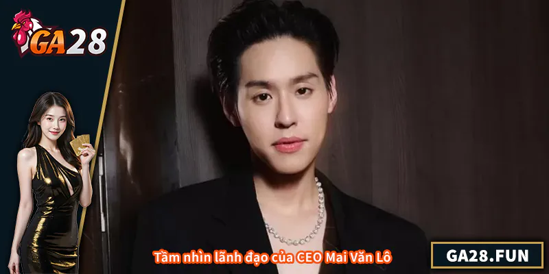 Tầm nhìn lãnh đạo của CEO Mai Văn Lô